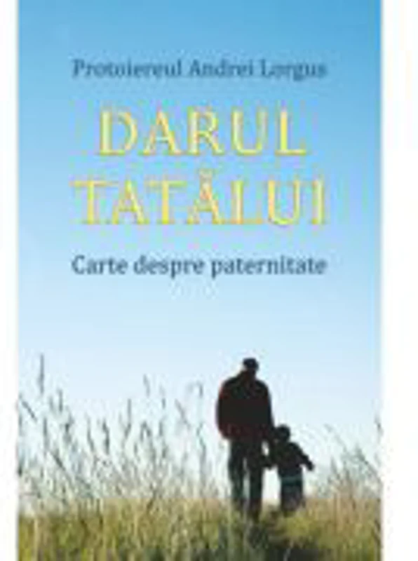 Darul tatalui. Carte despre paternitate - Protoiereul Andrei Lorgus