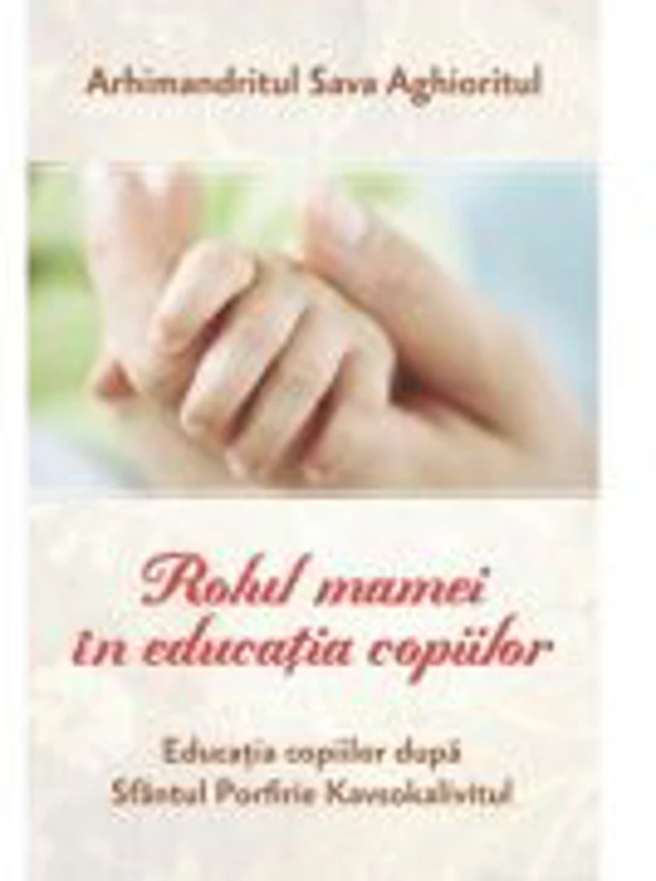 Rolul mamei in educatia copiilor Educatia copiilor dupa Sfantul Porfirie Kavsokalivitul - Arhimandritul Sava Aghioritul