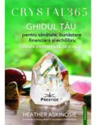 Crystal 365. Ghidul tau pentru sanatate, bunastare financiara si echilibru - Heather Askinosie