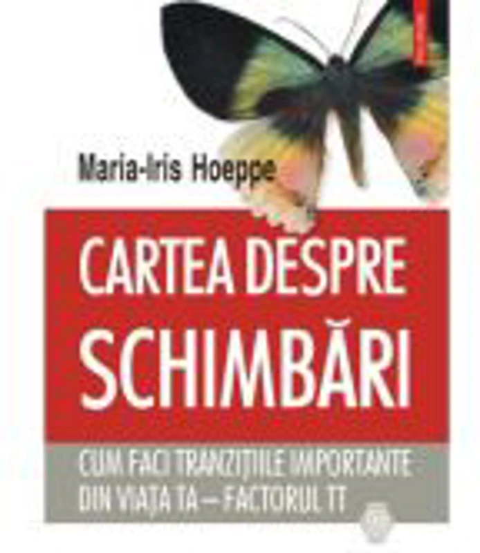 Cartea despre schimbari. Cum faci tranzitiile importante din viata ta. Factorul TT - Maria-Iris Hoeppe