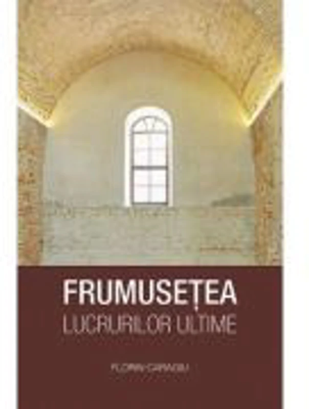 Frumusetea lucrurilor ultime - Florin Caragiu