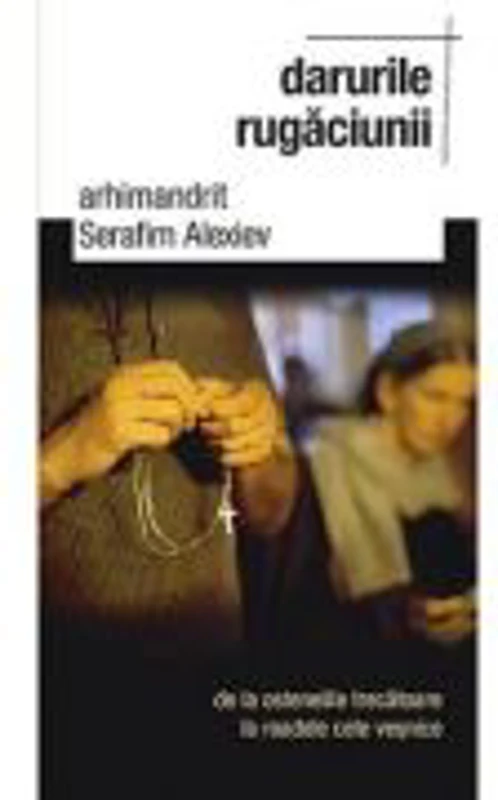 Darurile rugaciunii, de la ostenelile trecatoare la roadele cele vesnice - arhim. Serafim Alexiev