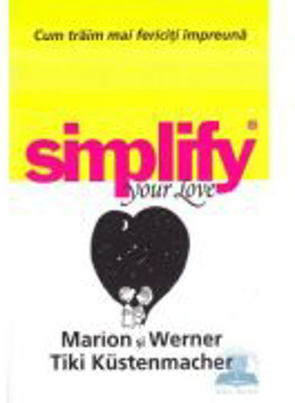 Simplify your love. Cum traim mai fericiti impreuna - Marion si Werner Tiki Kustenmacher