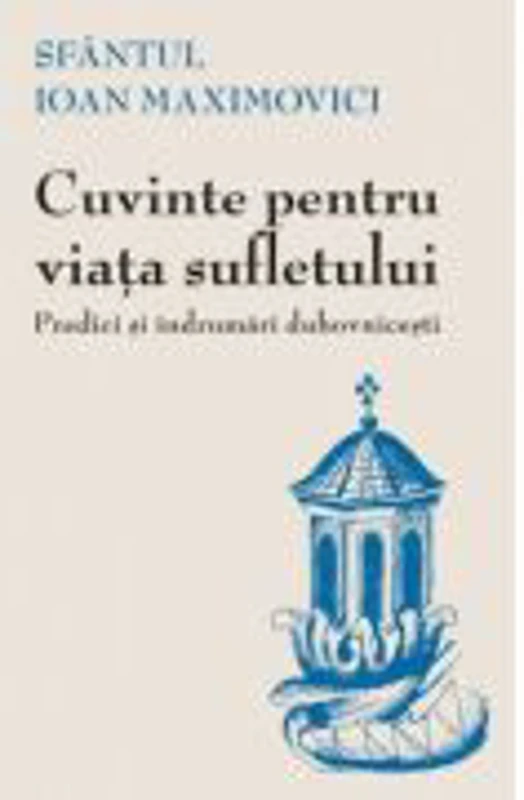 Cuvinte pentru viata sufletului. Predici si indrumari duhovnicesti. Editia a 2-a - sf. Ioan Maximovici