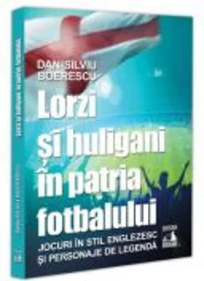 Lorzi si huligani in patria fotbalului - Dan-Silviu Boerescu