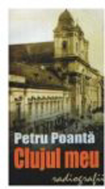Clujul meu. Radiografii - Petru Poanta