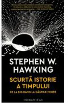 Scurta istorie a timpului. De la Big Bang la gaurile negre - Stephen Hawking