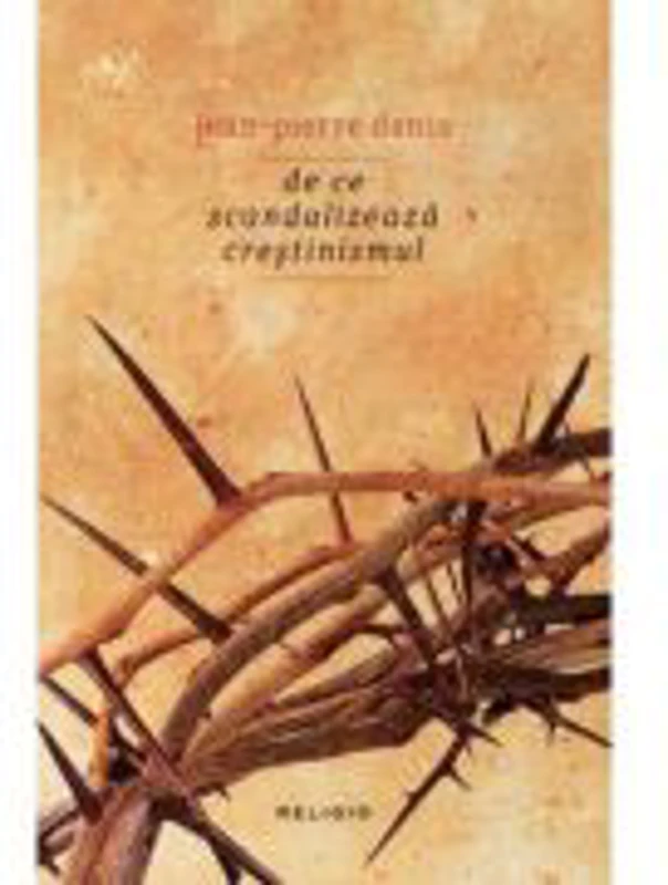 De ce scandalizeaza crestinismul - Jean-Pierre Denis
