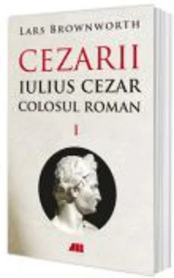 Iulius Cezar - Colosul roman. CEZARII - Vol. 1 - Lars Brownworth