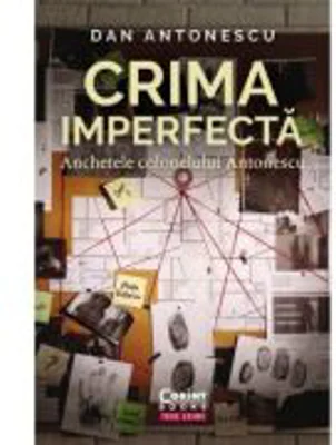 Crima imperfecta. Anchetele colonelului Antonescu - Dan Antonescu