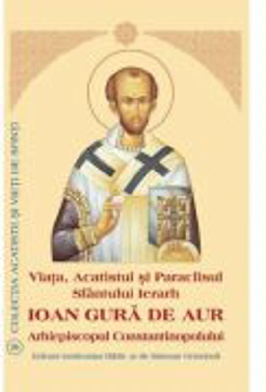 Viata, Acatistul si Paraclisul Sfantului Ierarh Ioan Gura de Aur Arhiepiscopul Constantinopolului