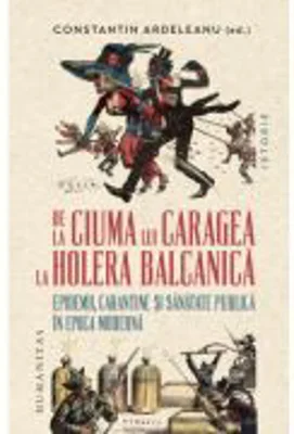 De la ciuma lui Caragea la holera balcanica. Epidemii, carantine si sanatate publica in epoca moderna - Constantin Ardeleanu