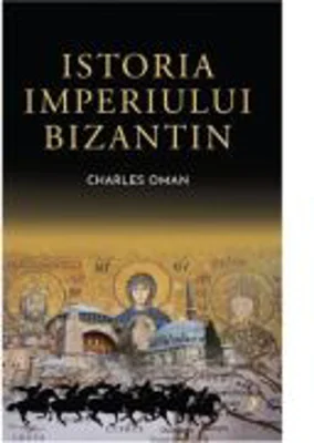 Istoria Imperiului Bizantin - Sir Charles Oman