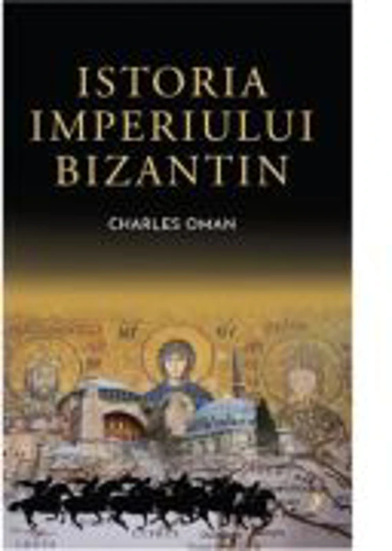 Istoria Imperiului Bizantin - Sir Charles Oman