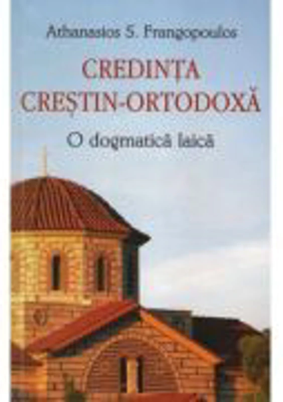 Credinta crestin-ortodoxa. O dogmatica laica - Athanasios S. Frangopoulos