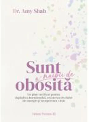 Sunt a’ naibii de obosita. Un plan verificat pentru depasirea burnoutului, cresterea nivelului de energie si recuperarea vietii - Dr. Amy Shah