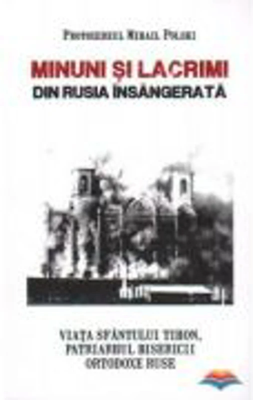 Minuni si lacrimi din Rusia insangerata. Viata Sfantului Tihon, Patriarhul Bisericii Ortodoxe Ruse - Protoiereul Mihail Polski
