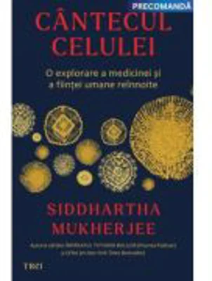 Cantecul celulei. O explorare a medicinei si a fiintei umane reinnoite - Siddhartha Mukherjee