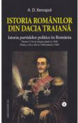 Istoria romanilor din Dacia Traiana. Volumul 9. Istoria partidelor politice in Romania - A. D Xenopol
