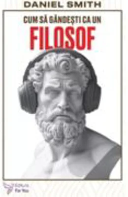 Cum sa gandesti ca un filosof - Daniel Smith