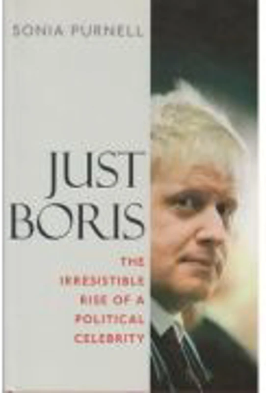 Just Boris. The irresistible rise of a political celebrity - Sonia Purnell