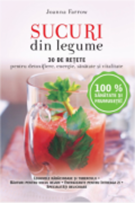 Sucuri din legume. 30 de retete pentru detoxifiere, energie, sanatate si vitalitate - Reeditare - Joanna Farrow
