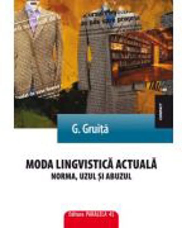 Moda lingvistica actuala. Norma, uzul si abuzul - G. Gruita