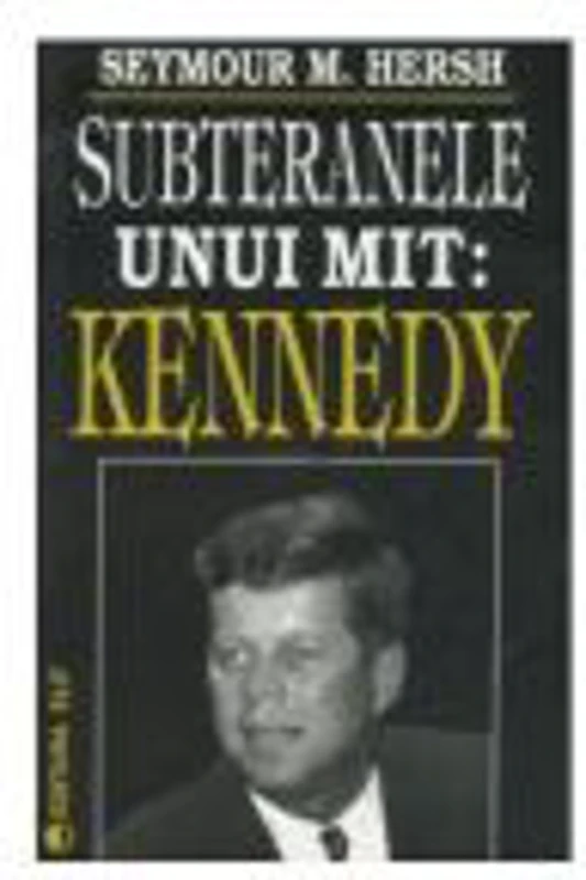 Subteranele unui mit: Kennedy - Seymour M. Hersh