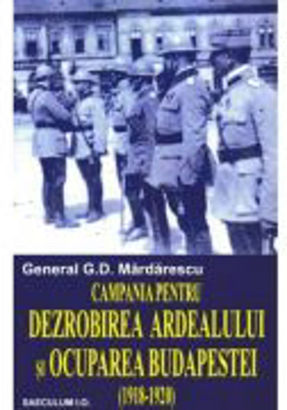 Campania pentru dezrobirea Ardealului si ocuparea Budapestei - General G. D. Mardarescu