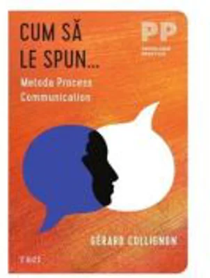 Cum sa le spun... Metoda Process Communication - Gerard Collignon