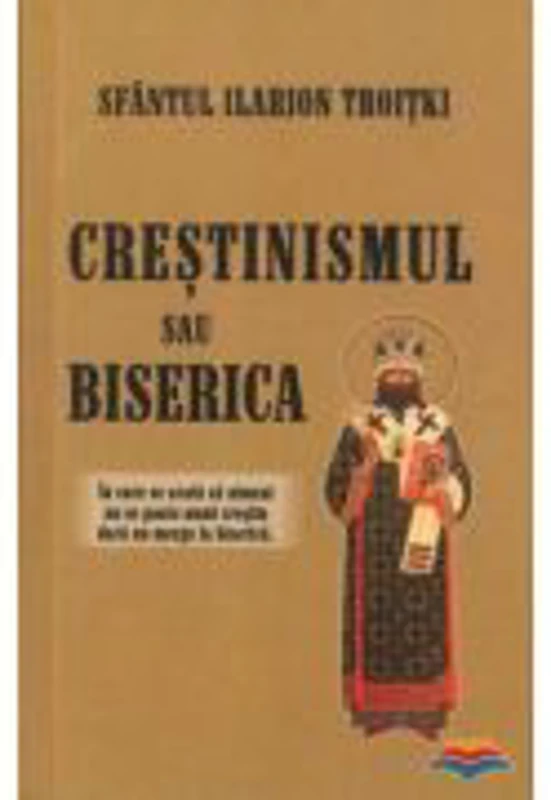 Crestinismul sau Biserica - Ilarion Troiski