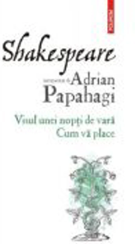 Shakespeare interpretat de Adrian Papahagi. Visul unei nopti de vara. Cum va place - Adrian Papahagi