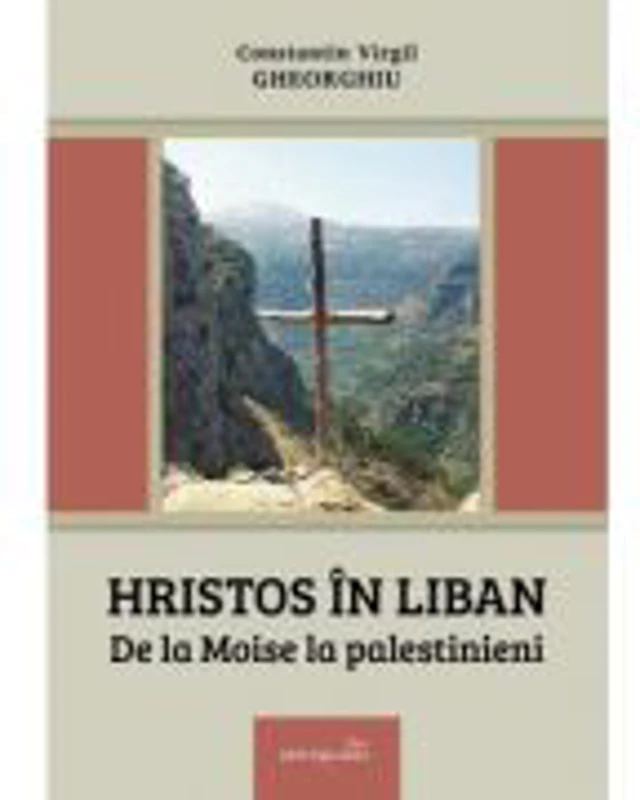 Hristos in Liban. De la Moise la palestinieni - Constantin Virgil Gheorghiu