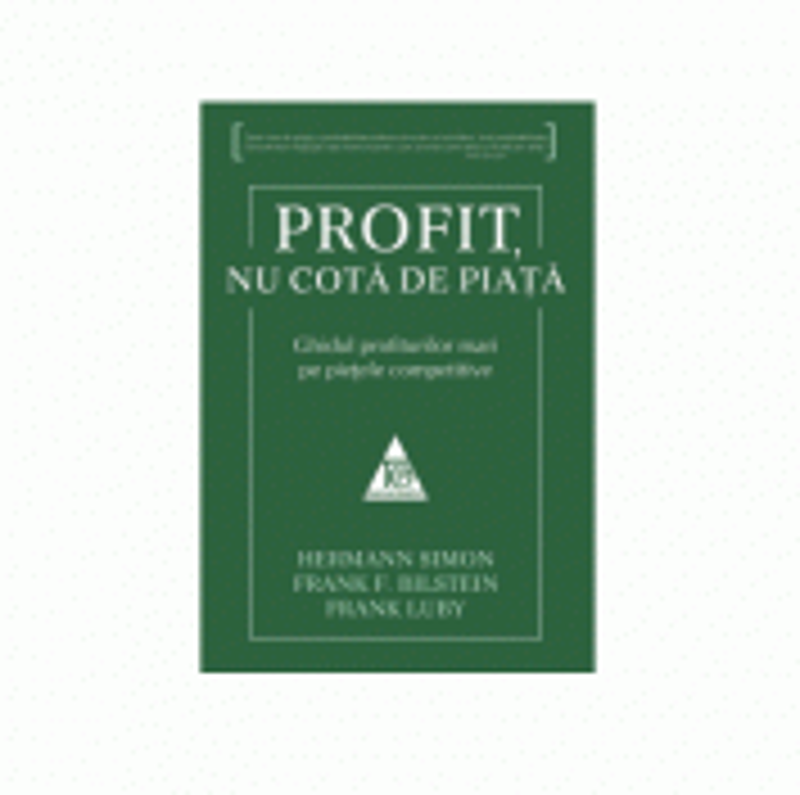 Profit, nu cota de piata. Ghidul profiturilor mari pe pietele competitive - Hermann Simon