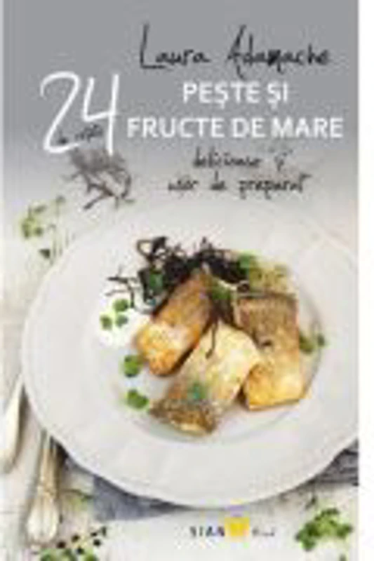 24 de retete delicioase si usor de preparat. Peste si fructe de mare - Laura Adamache