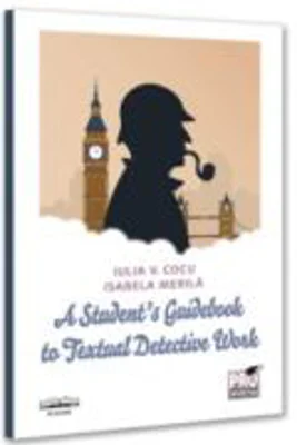 A Student’s Guidebook to Textual Detective Work - Iulia Cocu, Isabela Merila