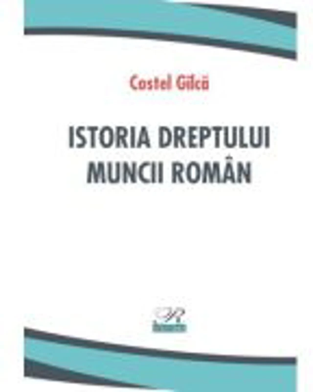 Istoria dreptului muncii roman - Costel Gilca