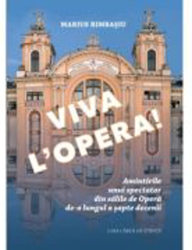 Viva L’Opera. Amintirile unui spectator din salile de Opera de-a lungul a sapte decenii - Marius Rimbasiu