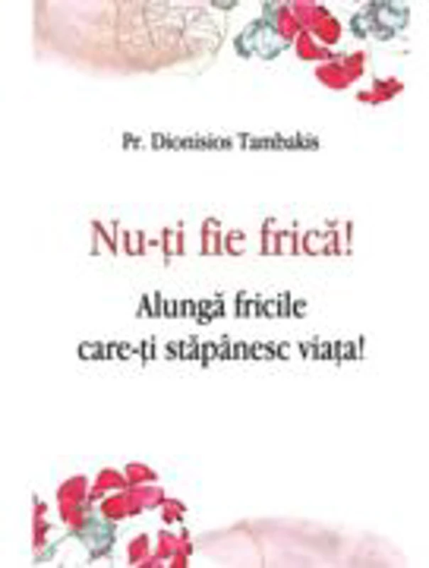 Nu-ti fie frica! Alunga fricile care-ti stapanesc viata! - Dionisios Tambakis