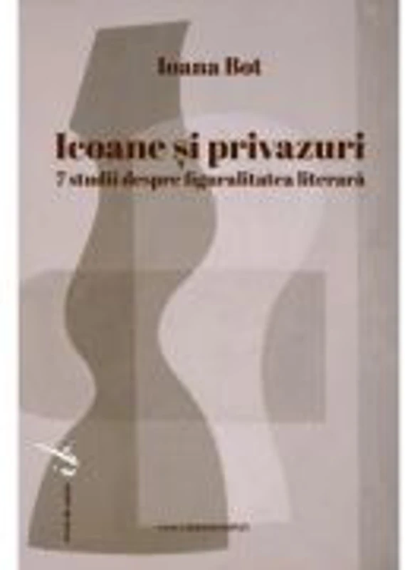 Icoane si privazuri. 7 studii despre figuralitatea literara - Ioana Bot
