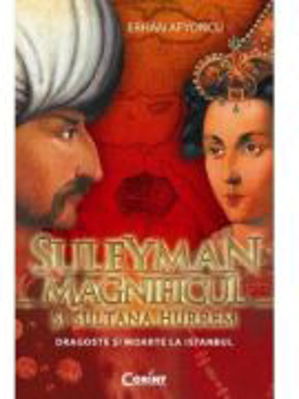 Suleyman Magnificul si sultana Hurrem. Dragoste si moarte la Istanbul - Erhan Afyoncu
