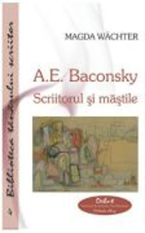 A. E. Baconsky. Scriitorul si mastile - Magda Wachter