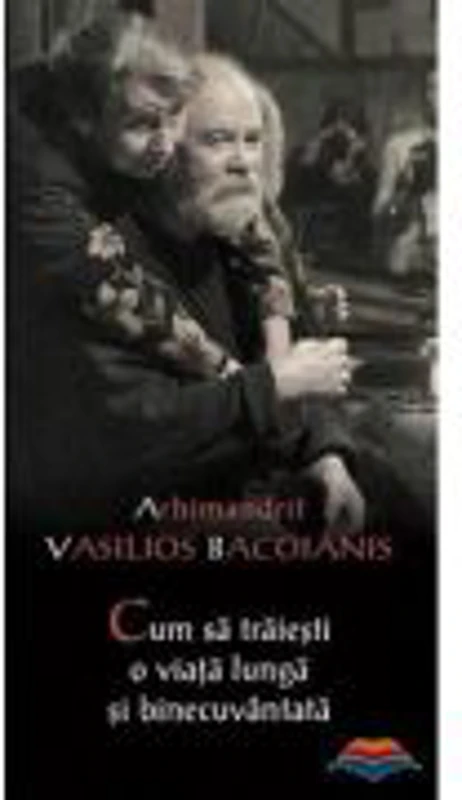 Cum sa traiesti o viata lunga si binecuvantata - Arhim. Vasilios Bacoianis