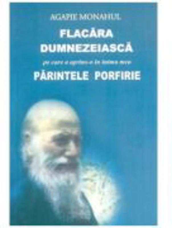 Flacara dumnezeiasca pe care a aprins-o in inima mea parintele Porfirie - Agapie