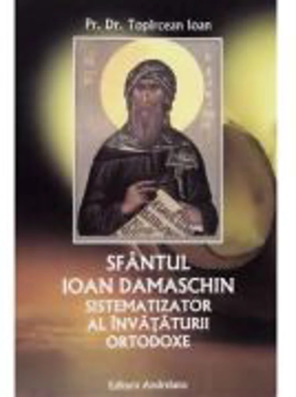 Sfantul Ioan Damaschin, sistematizator al invataturii ortodoxe - Ioan Topircean
