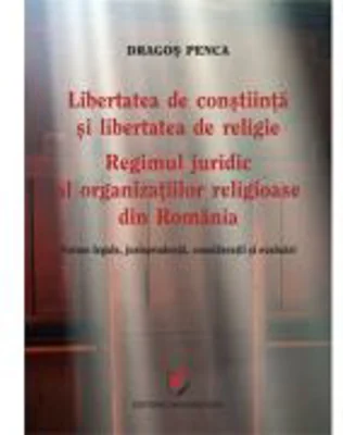 Libertatea de constiinta si libertatea de religie. Regimul juridic al organizatiilor religioase din Romania. Norme legale, jurisprudenta, consideratii