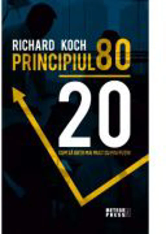 Principiul 80 - 20. Cum sa obtii mai mult cu mai putin - Richard Koch