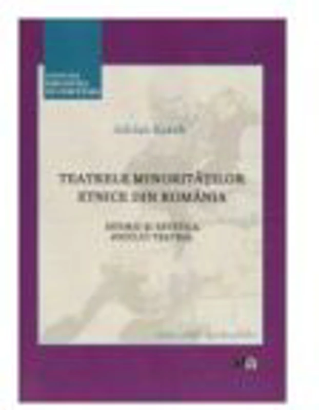 Teatrele minoritatilor etnice din Romania. Istoric si estetica jocului teatral - Adrian Korek