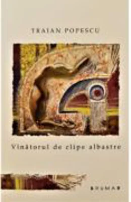 Vinatorul de clipe albastre - Traian Popescu