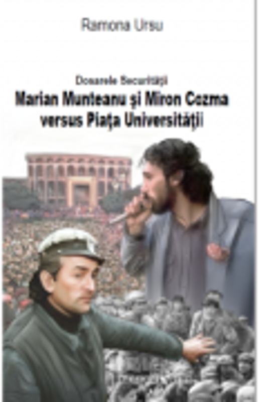 Dosarele Securitatii. Marian Munteanu si Miron Cozma versus Piata Universitatii - Ramona Ursu